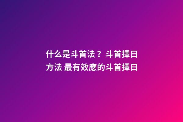 什么是斗首法？斗首擇日方法 最有效應的斗首擇日